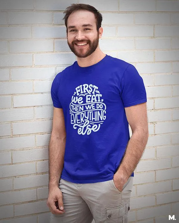 First we eat then we do everything else printed t shirts