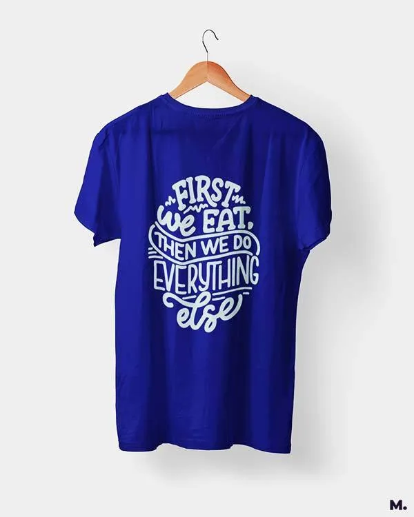 First we eat then we do everything else printed t shirts