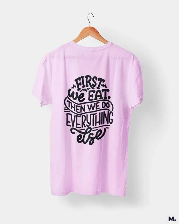 First we eat then we do everything else printed t shirts