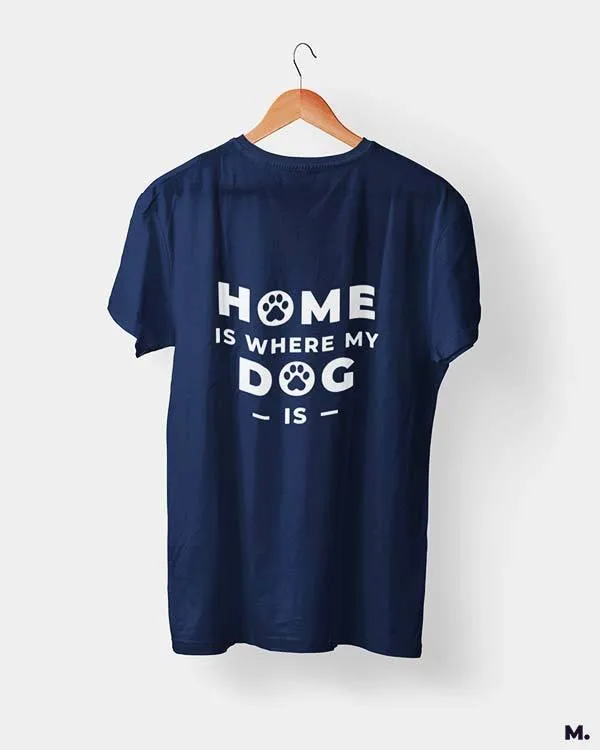 Home is where my dog is printed t shirts