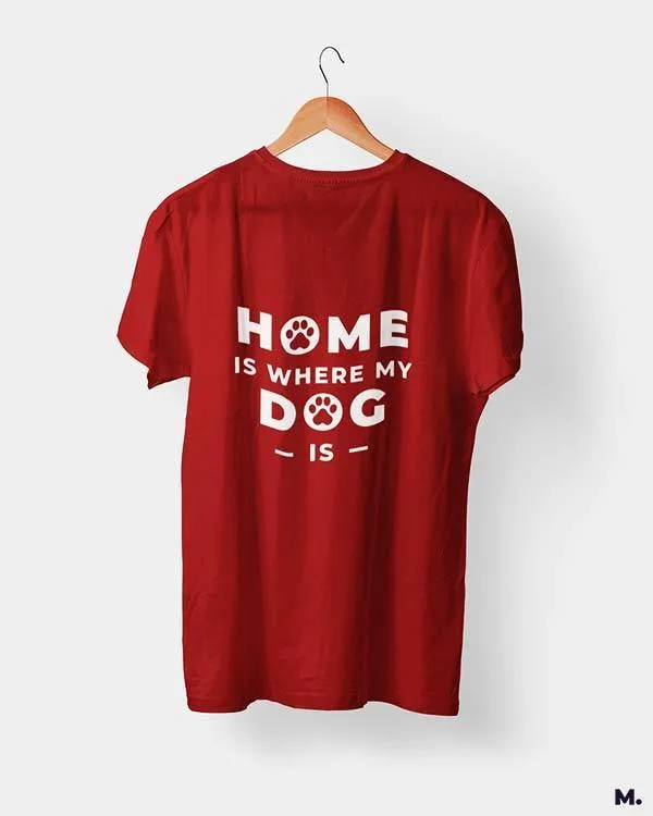 Home is where my dog is printed t shirts
