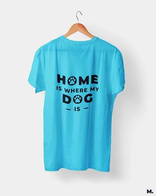 Home is where my dog is printed t shirts