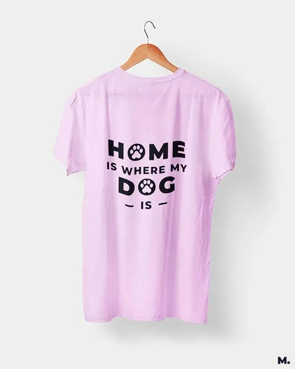 Home is where my dog is printed t shirts