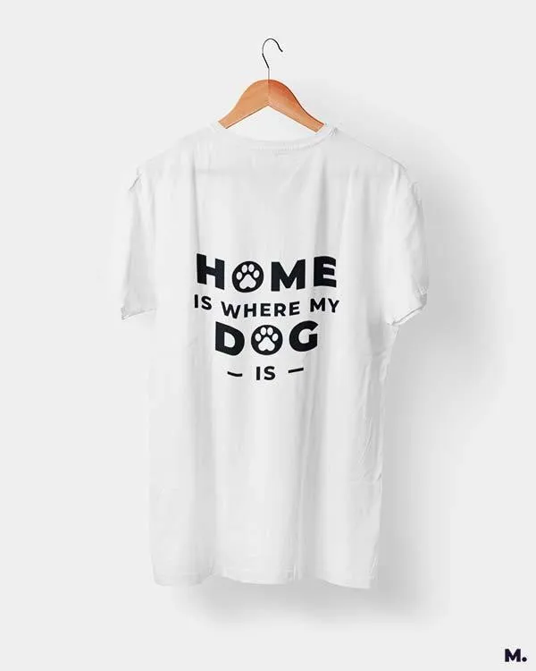 Home is where my dog is printed t shirts