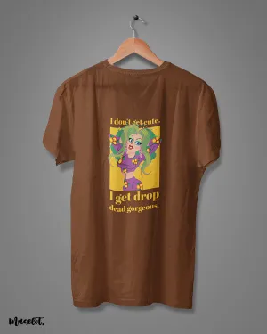 I get drop dead gorgeous printed t shirts