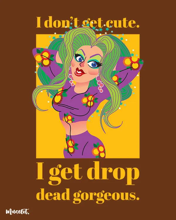I get drop dead gorgeous printed t shirts