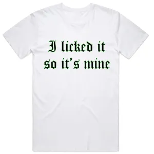 I Licked It so it's Mine T-Shirt